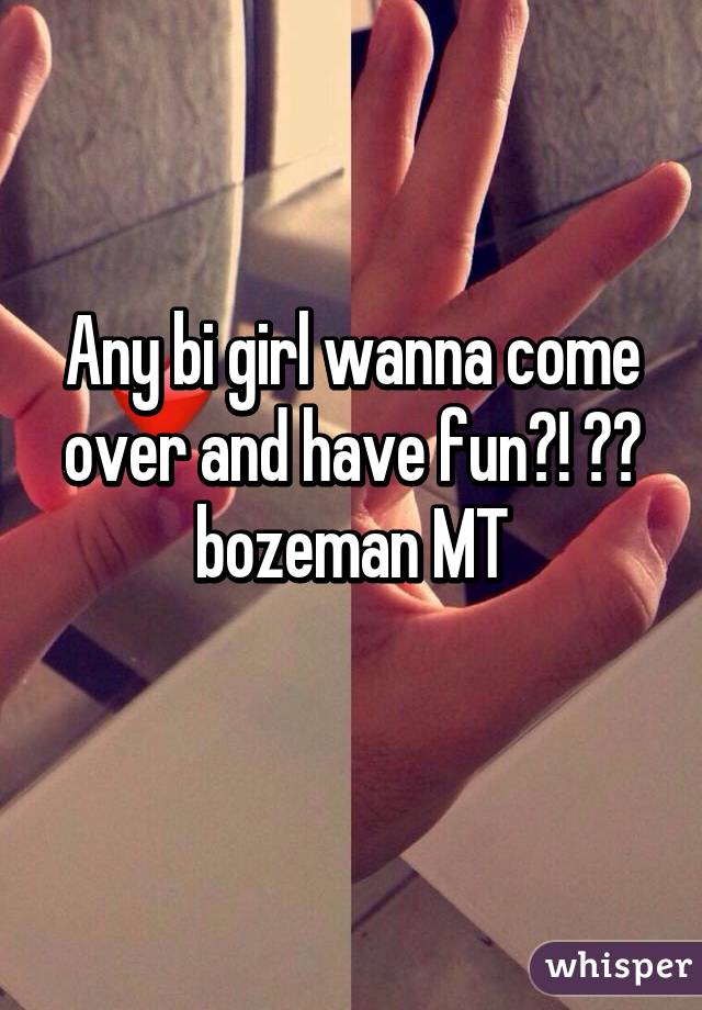 Any bi girl wanna come over and have fun?! 😜💋 bozeman MT
