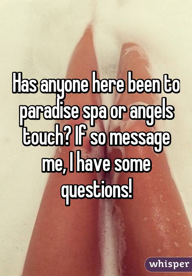 Has anyone here been to paradise spa or angels touch? If so message me, I have some questions!