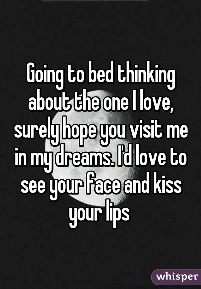 Going to bed thinking about the one I love, surely hope you visit me in my dreams. I'd love to see your face and kiss your lips 