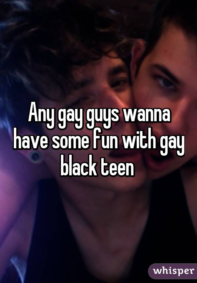 Any gay guys wanna have some fun with gay black teen 