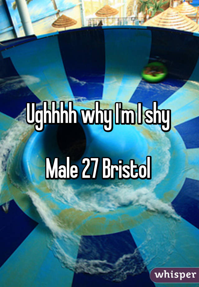 Ughhhh why I'm I shy 

Male 27 Bristol 