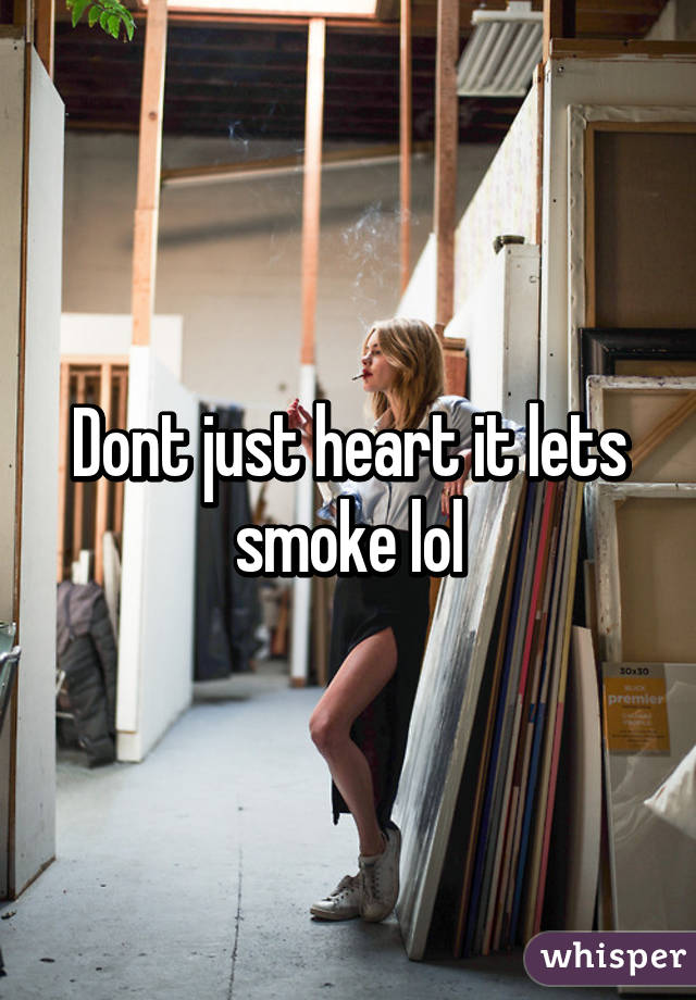 Dont just heart it lets smoke lol