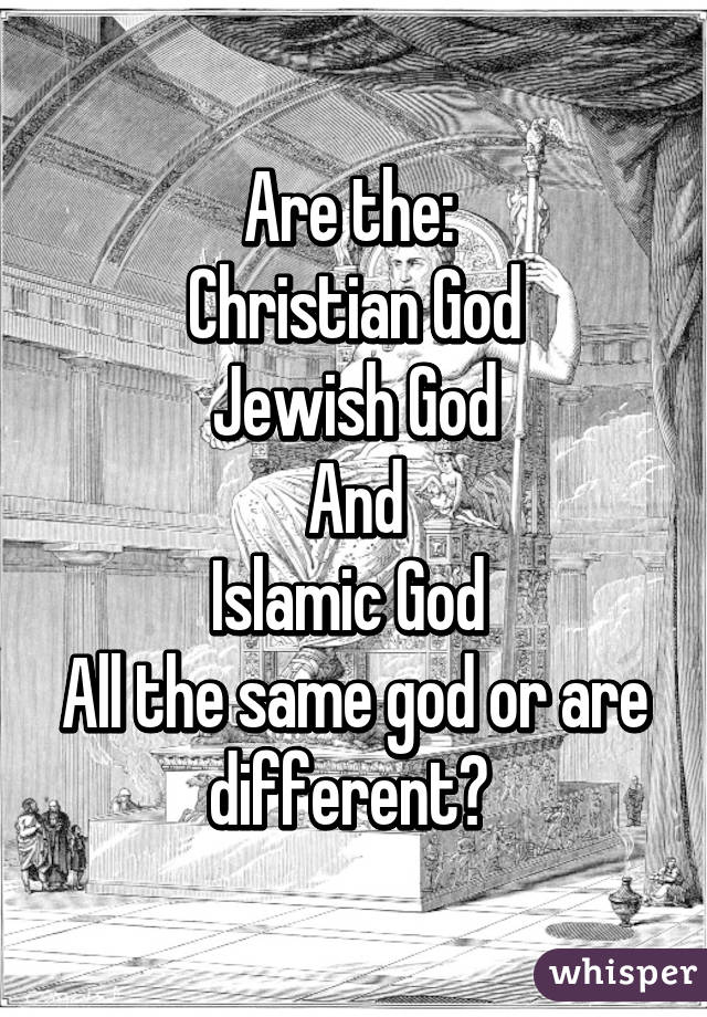 Are the: 
Christian God
Jewish God
And
Islamic God 
All the same god or are different? 