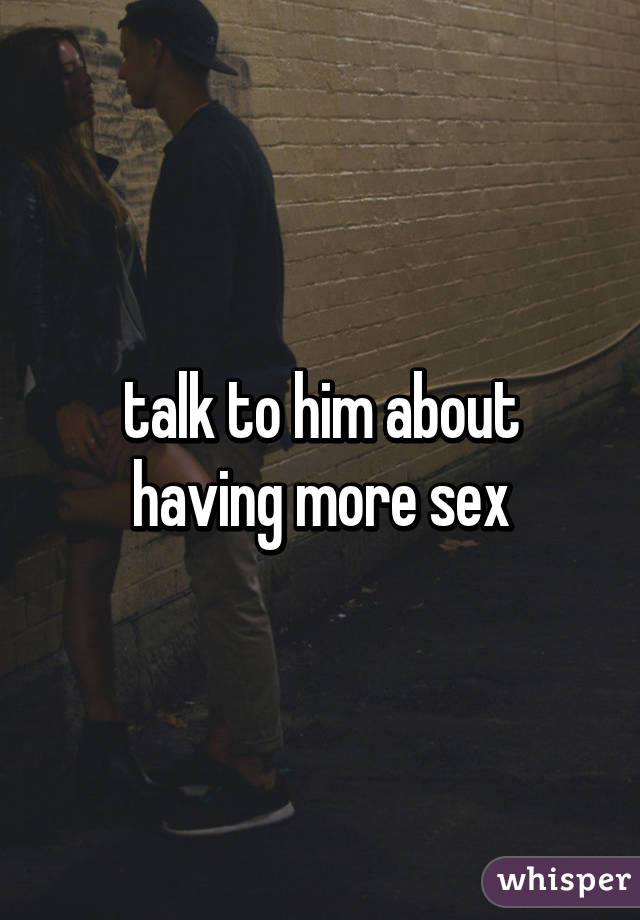 talk to him about having more sex
