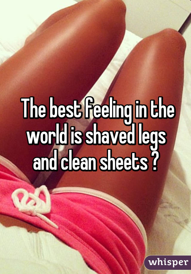  The best feeling in the world is shaved legs and clean sheets 😍