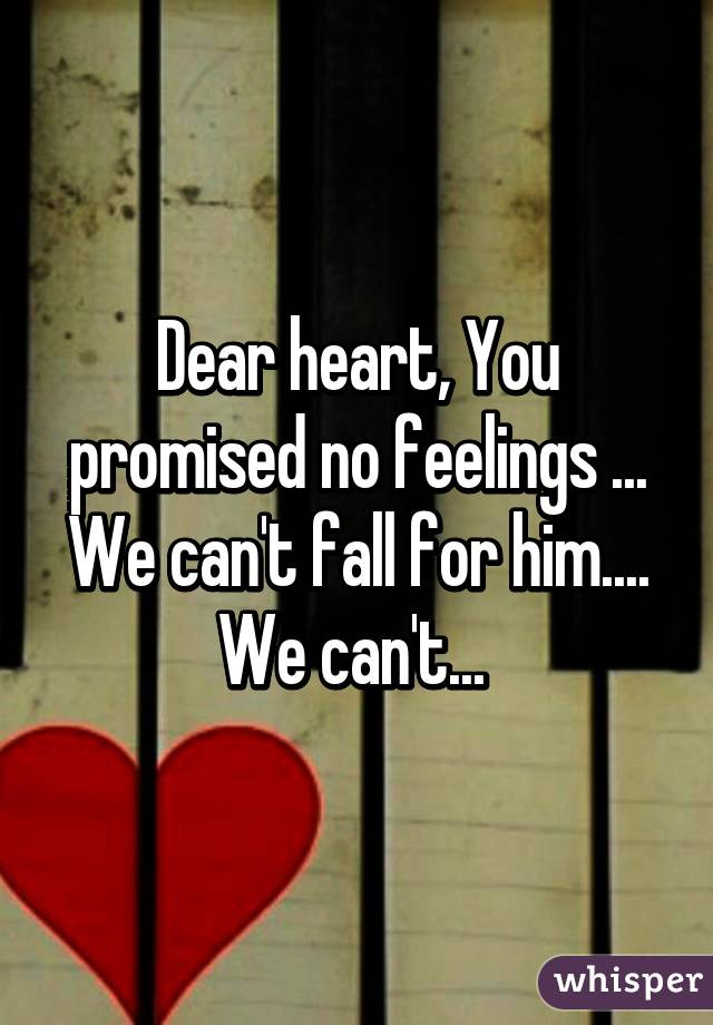 Dear heart, You promised no feelings ... We can't fall for him.... We can't... 