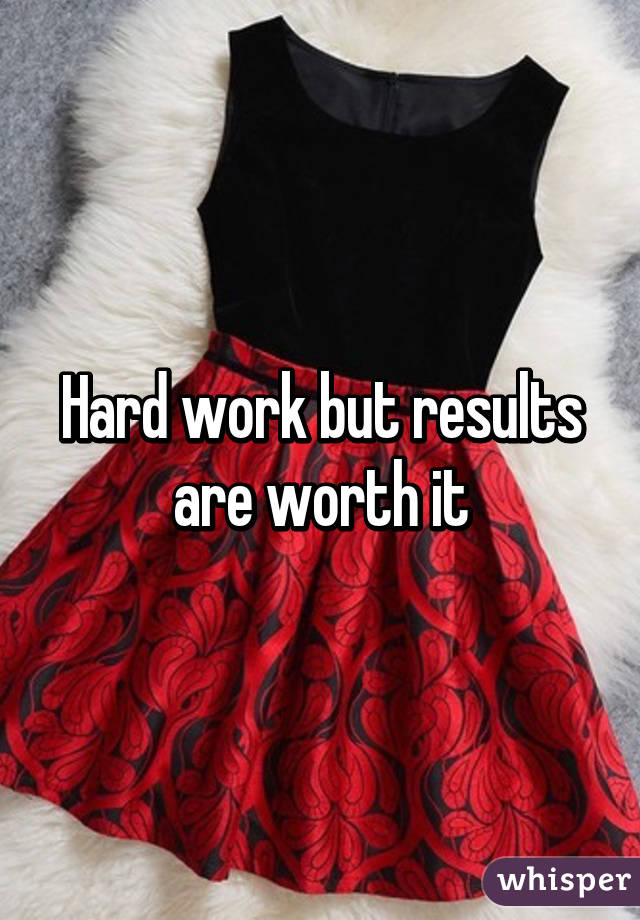 Hard work but results are worth it