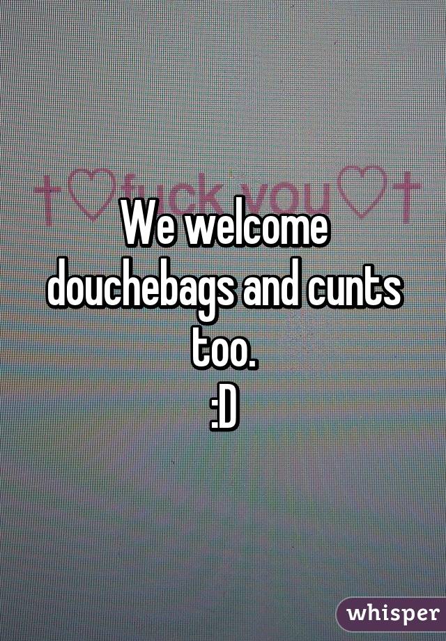 We welcome douchebags and cunts too.
:D