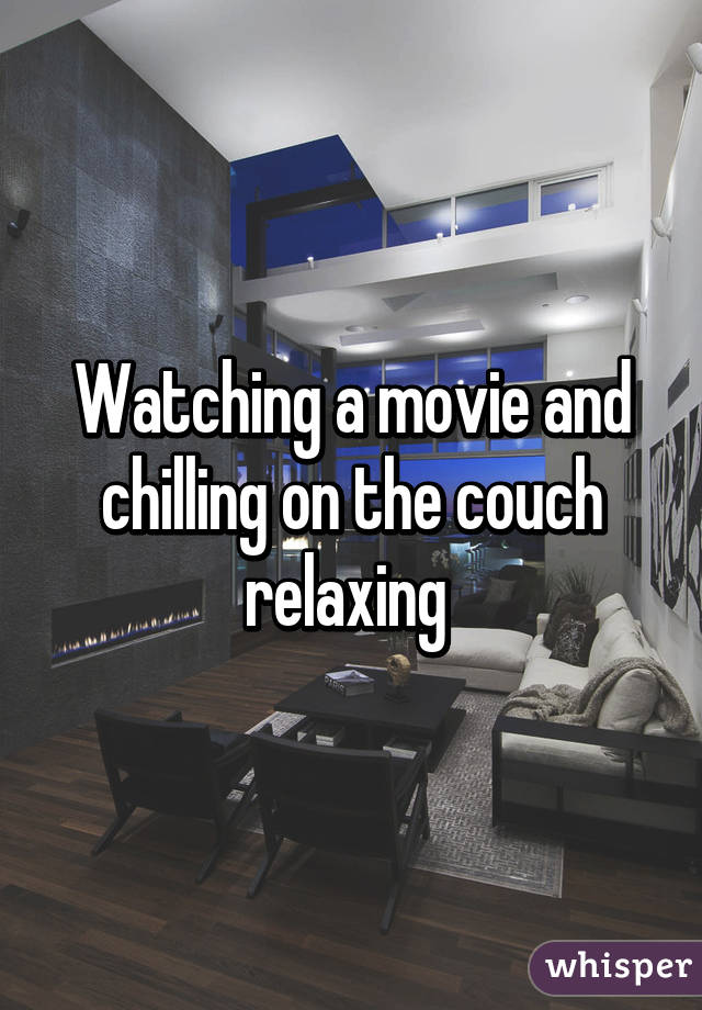 Watching a movie and chilling on the couch relaxing 