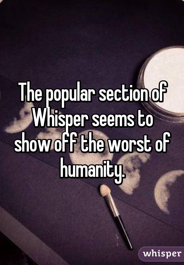 The popular section of Whisper seems to show off the worst of humanity.