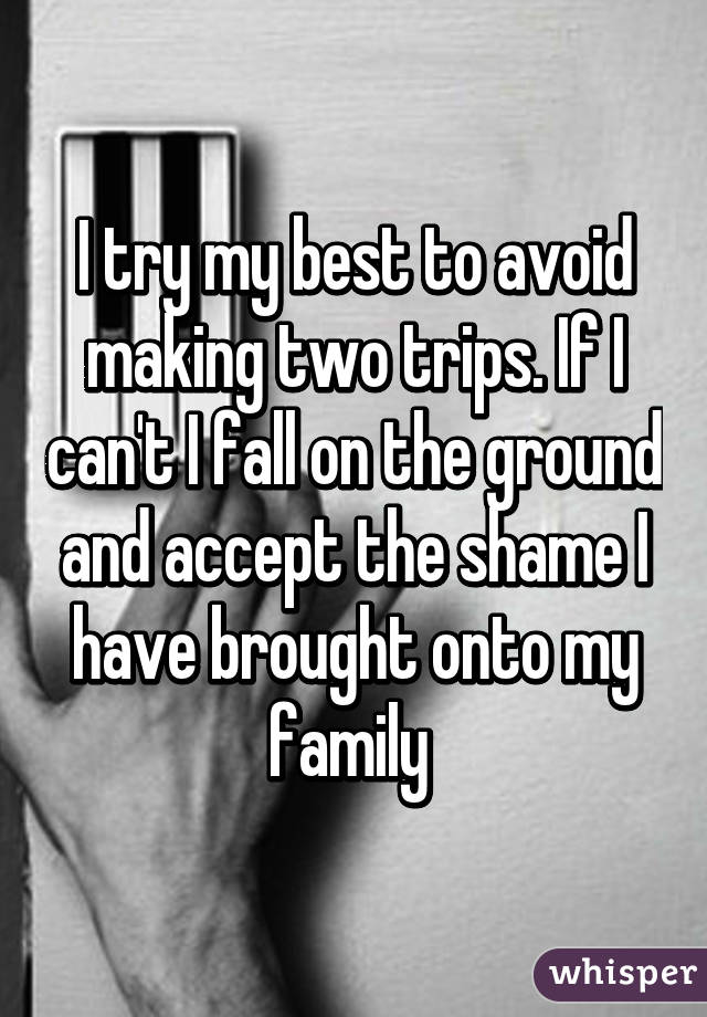 I try my best to avoid making two trips. If I can't I fall on the ground and accept the shame I have brought onto my family 