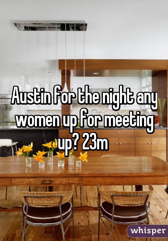 Austin for the night any women up for meeting up? 23m 