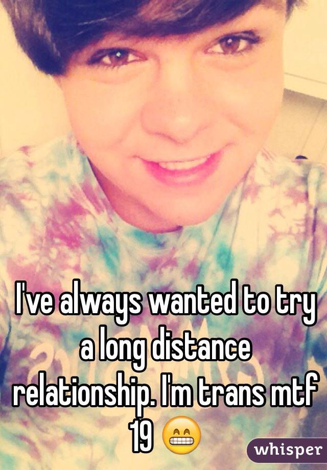 I've always wanted to try a long distance relationship. I'm trans mtf 19 😁