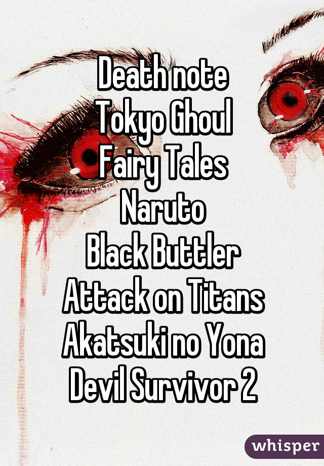 Death note
Tokyo Ghoul
Fairy Tales
Naruto
Black Buttler
Attack on Titans
Akatsuki no Yona
Devil Survivor 2