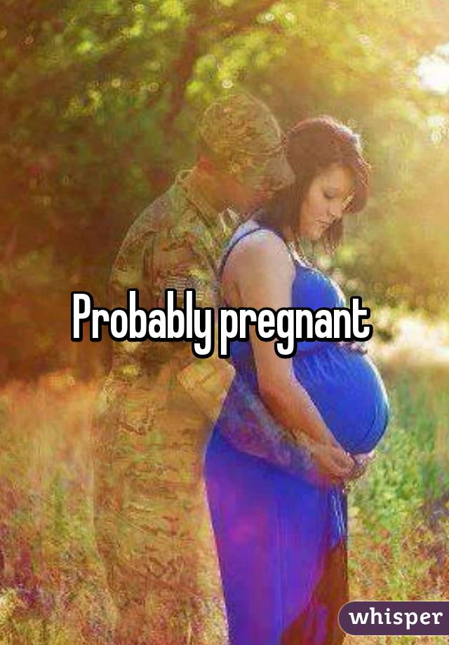 Probably pregnant 