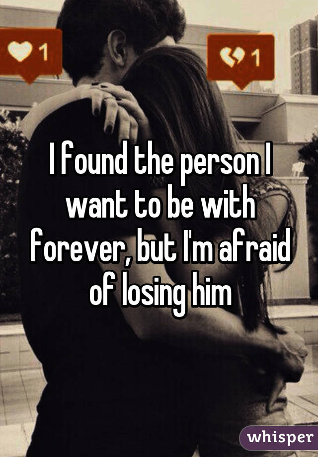 I found the person I want to be with forever, but I'm afraid of losing him