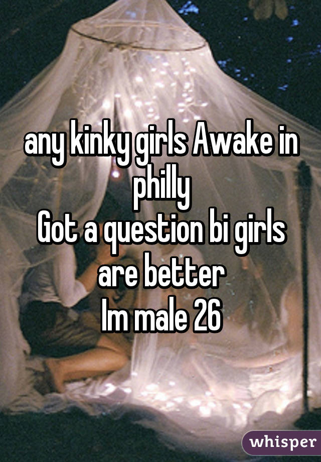 any kinky girls Awake in philly
Got a question bi girls are better
Im male 26