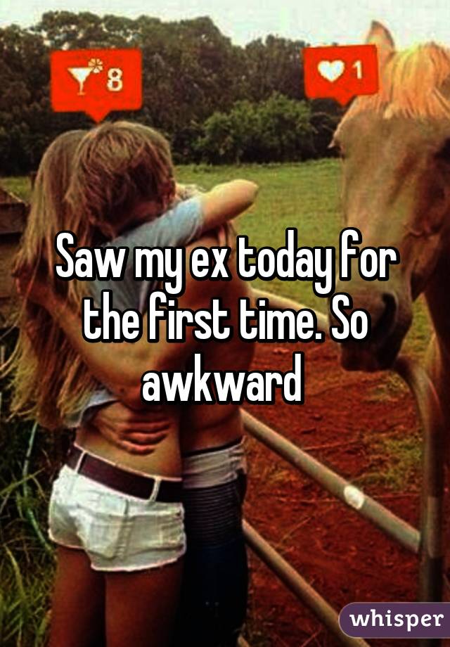 Saw my ex today for the first time. So awkward 