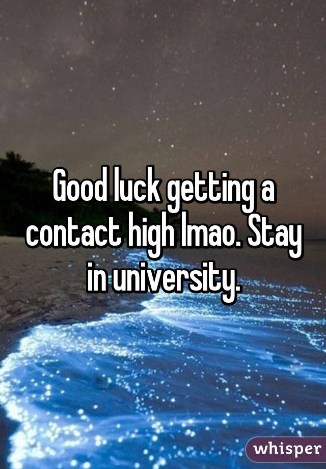 Good luck getting a contact high lmao. Stay in university.