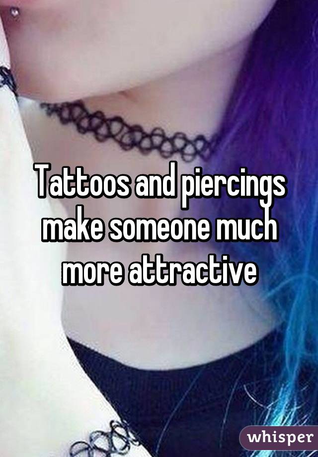 Tattoos and piercings make someone much more attractive