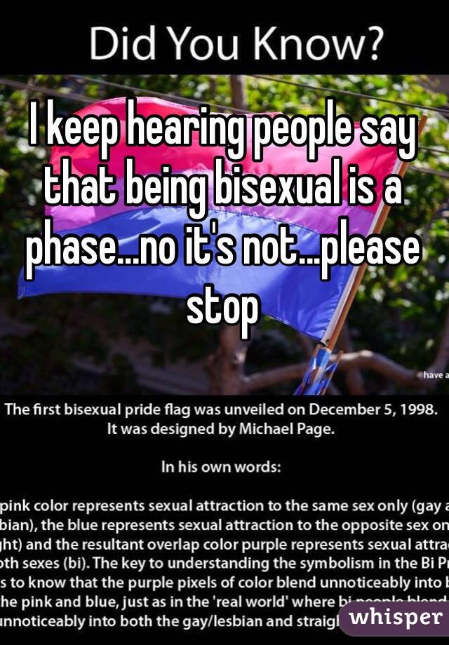 I keep hearing people say that being bisexual is a phase...no it's not...please stop