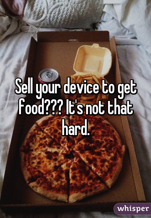 Sell your device to get food??? It's not that hard.