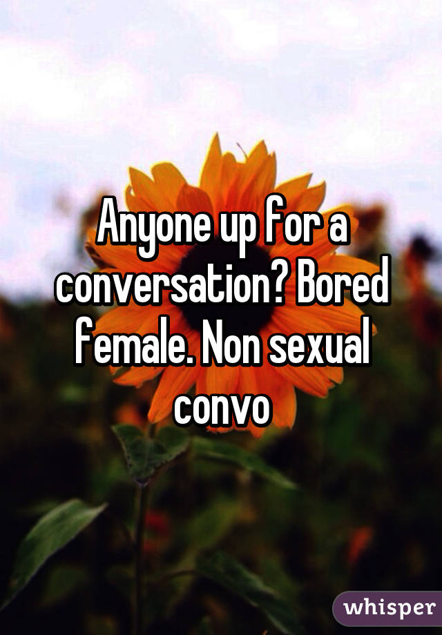 Anyone up for a conversation? Bored female. Non sexual convo