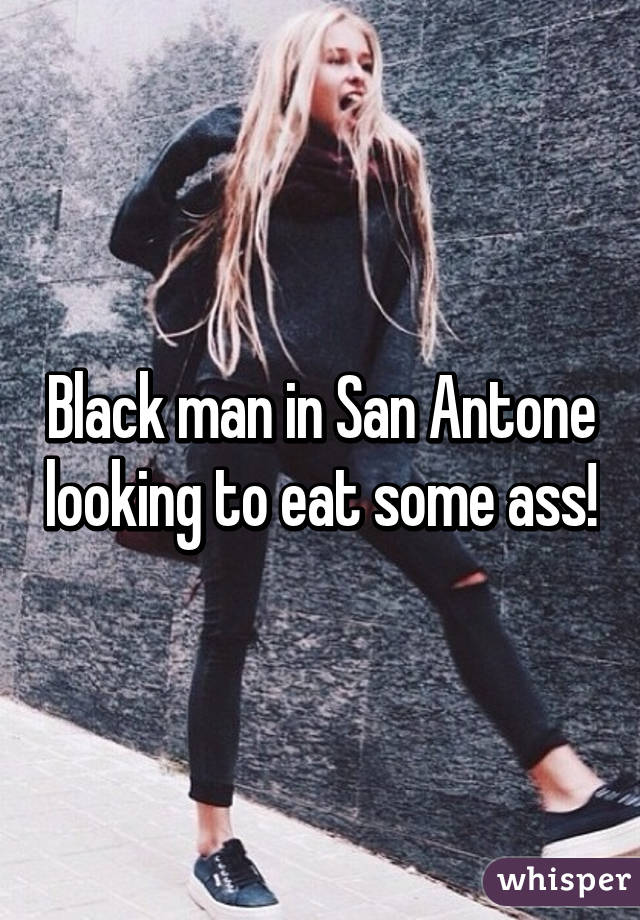 Black man in San Antone looking to eat some ass!