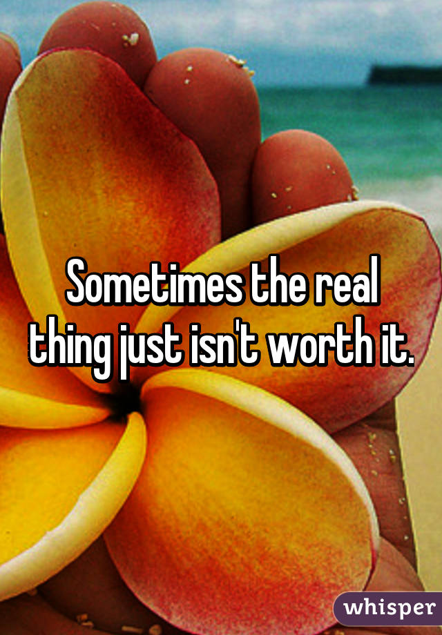 Sometimes the real thing just isn't worth it.