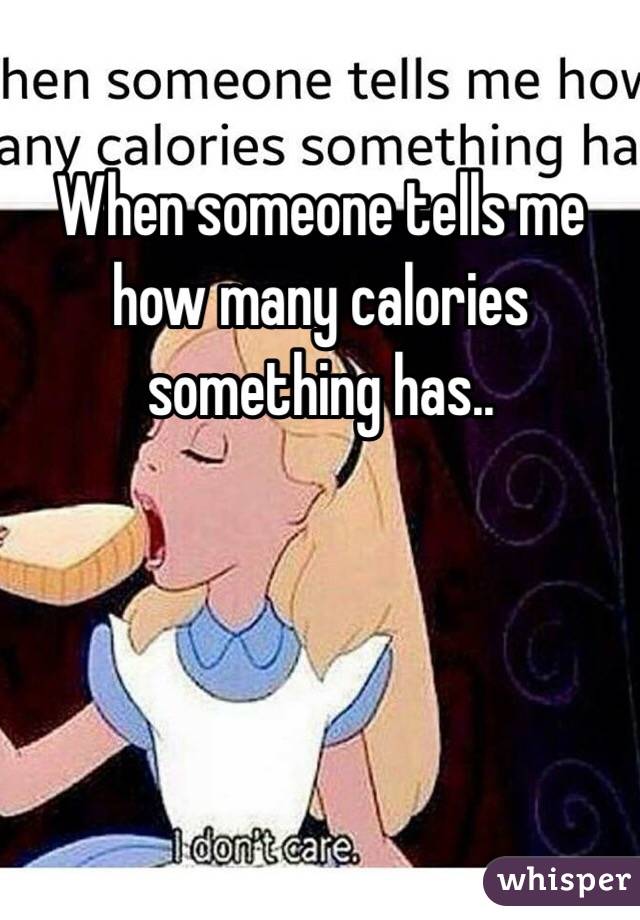 When someone tells me how many calories something has..