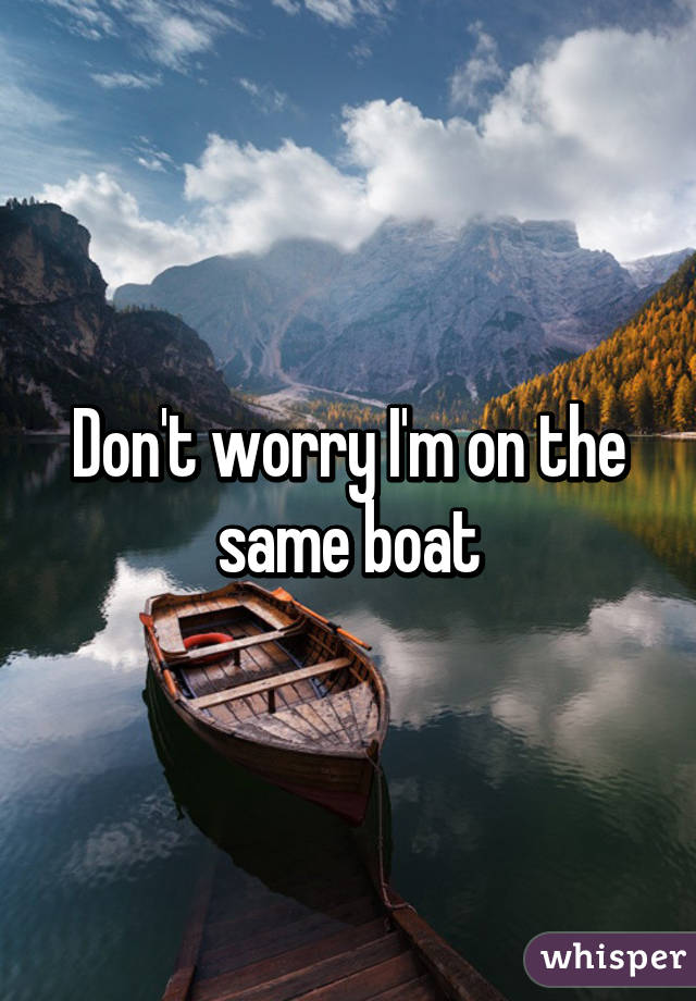 Don't worry I'm on the same boat