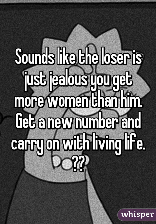 Sounds like the loser is just jealous you get more women than him.
Get a new number and carry on with living life. 👍🏻