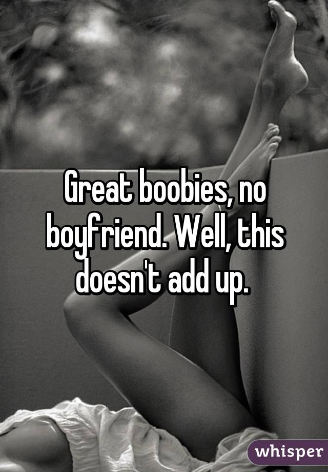 Great boobies, no boyfriend. Well, this doesn't add up. 