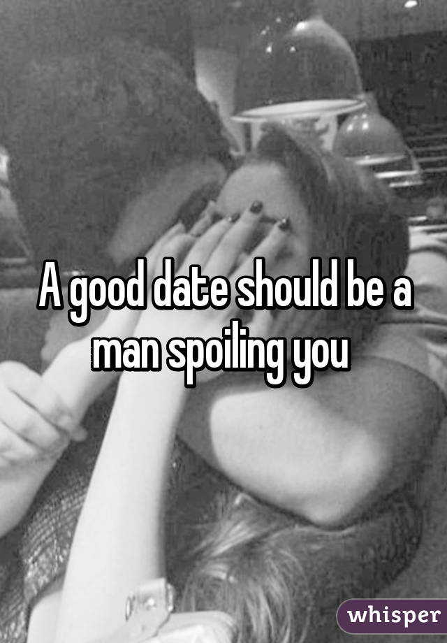 A good date should be a man spoiling you 