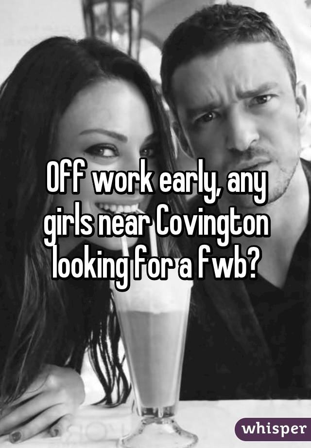 Off work early, any girls near Covington looking for a fwb?