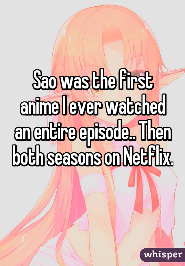 Sao was the first anime I ever watched an entire episode.. Then both seasons on Netflix. 