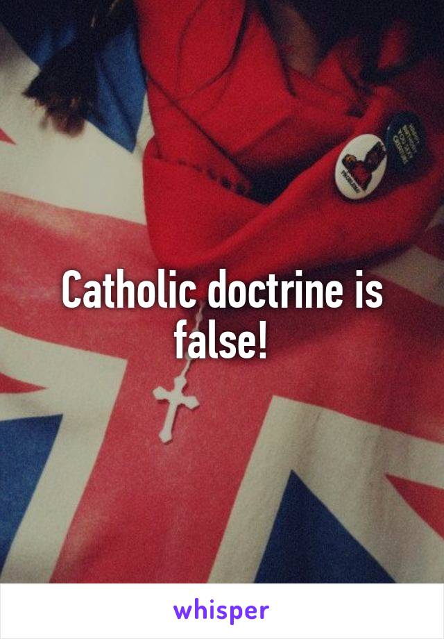 Catholic doctrine is false!