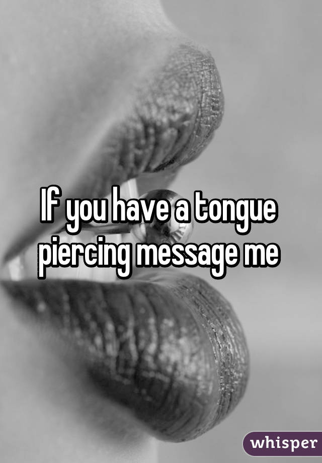 If you have a tongue  piercing message me 