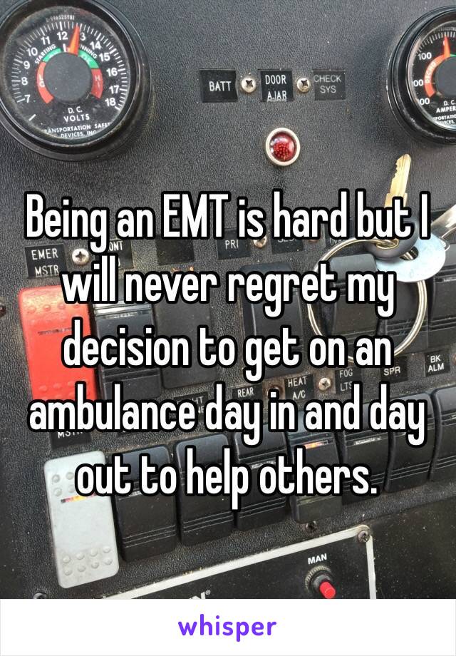 Being an EMT is hard but I will never regret my decision to get on an ambulance day in and day out to help others. 