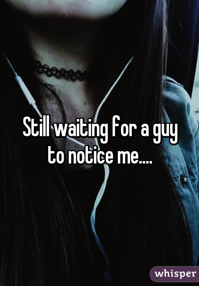 Still waiting for a guy to notice me....