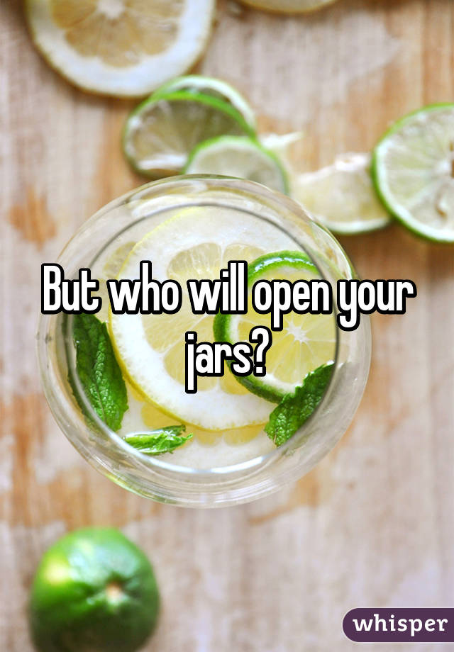 But who will open your jars?