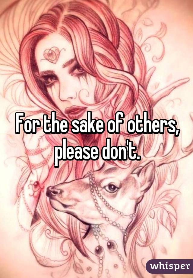 For the sake of others, please don't.