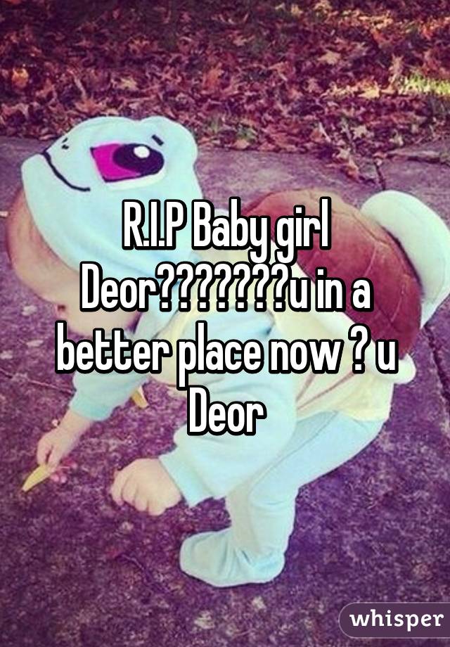 R.I.P Baby girl
Deor😭😭😭😭😭😙👼u in a better place now 💖 u Deor