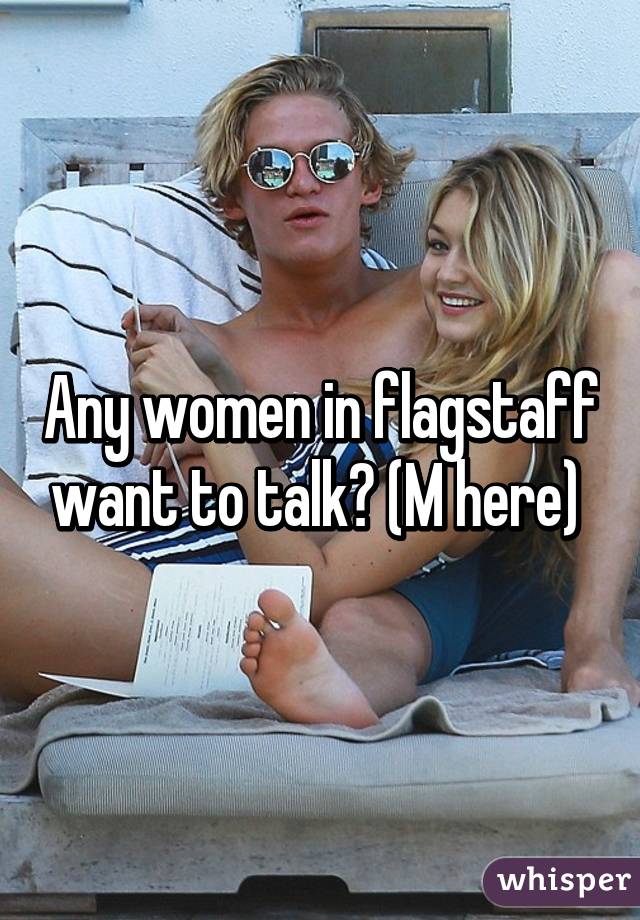 Any women in flagstaff want to talk? (M here) 