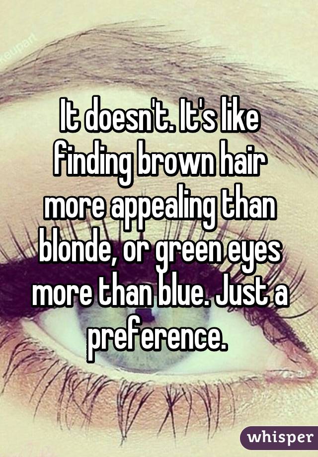 It doesn't. It's like finding brown hair more appealing than blonde, or green eyes more than blue. Just a preference. 