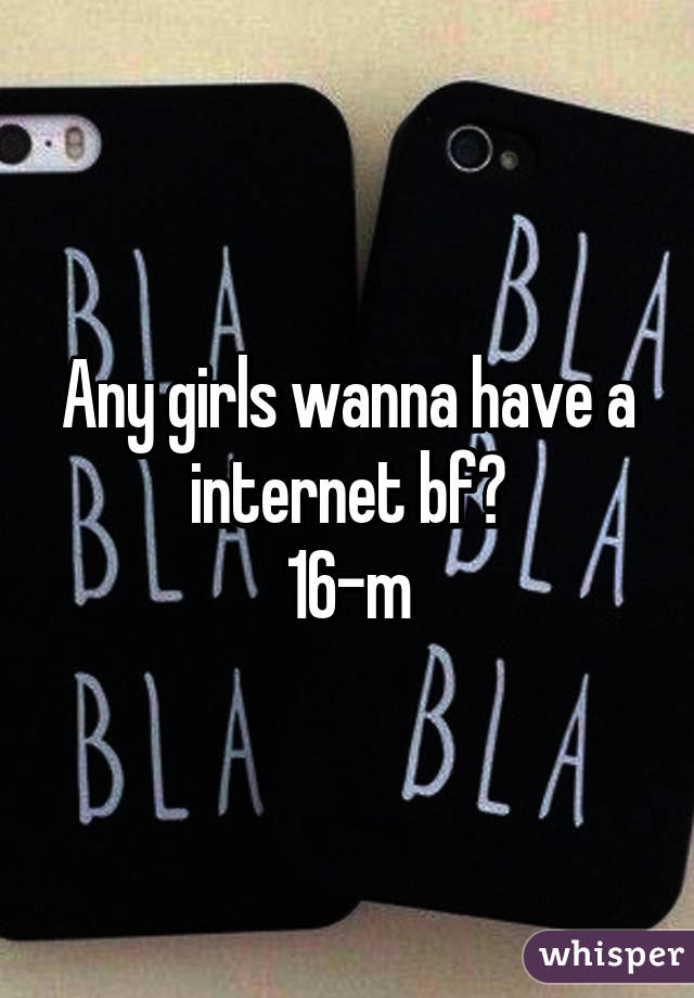 Any girls wanna have a internet bf?
16-m