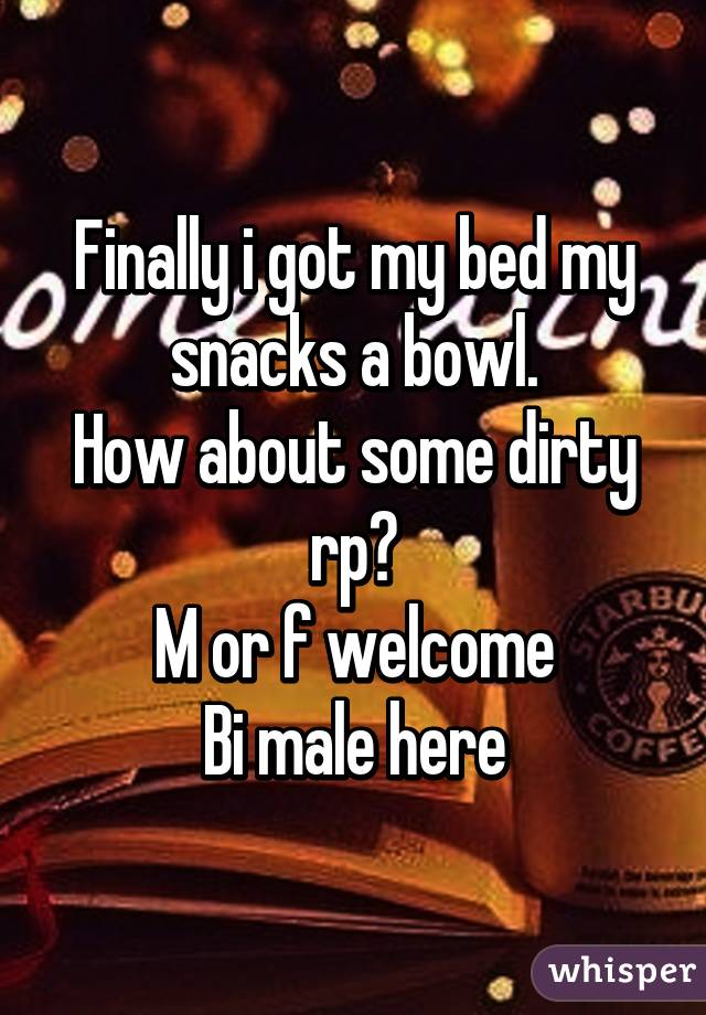 Finally i got my bed my snacks a bowl.
How about some dirty rp?
M or f welcome
Bi male here