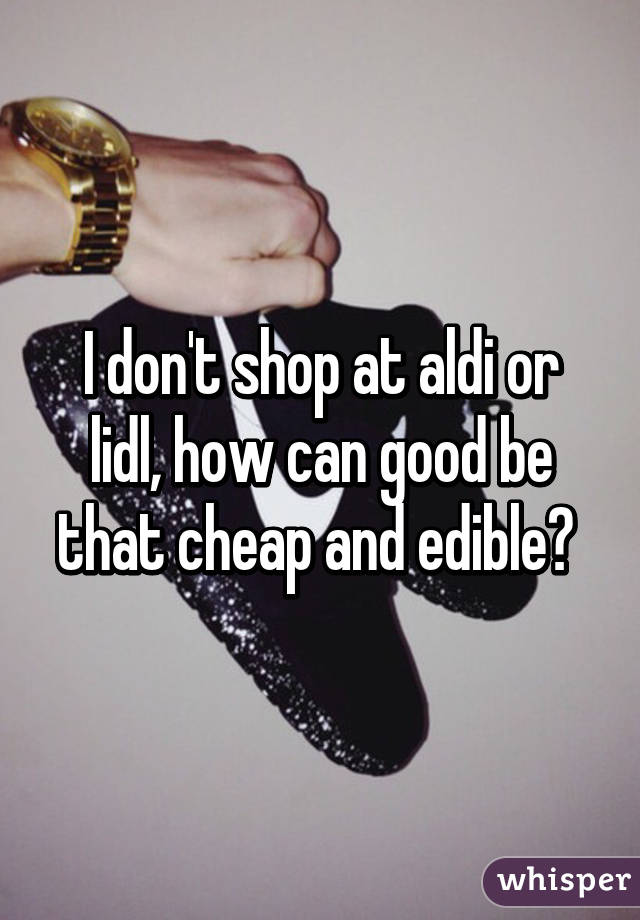 I don't shop at aldi or lidl, how can good be that cheap and edible? 