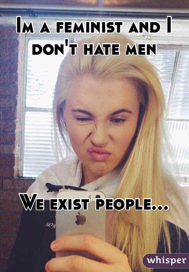 Im a feminist and I don't hate men






We exist people...