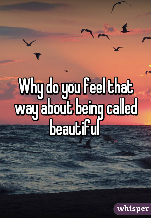 Why do you feel that way about being called beautiful 